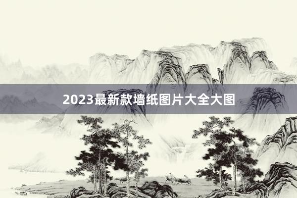 2023最新款墙纸图片大全大图