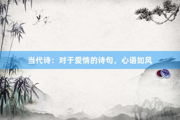 当代诗：对于爱情的诗句，心语如风