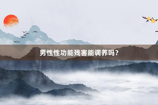 男性性功能残害能调养吗？