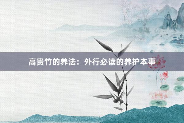 高贵竹的养法:外行必读的养护本事